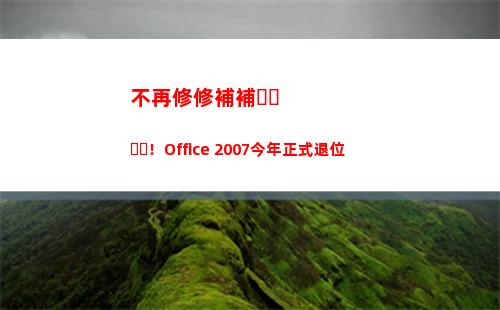 不再修修補補！Office 2007今年正式退位(修修補補又一年)